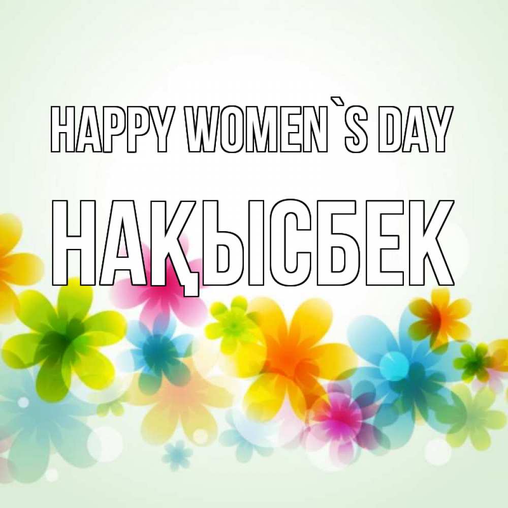 Greetings card с именем, НАҚЫСБЕК happy women`s day цветы Greetings with text for free download 